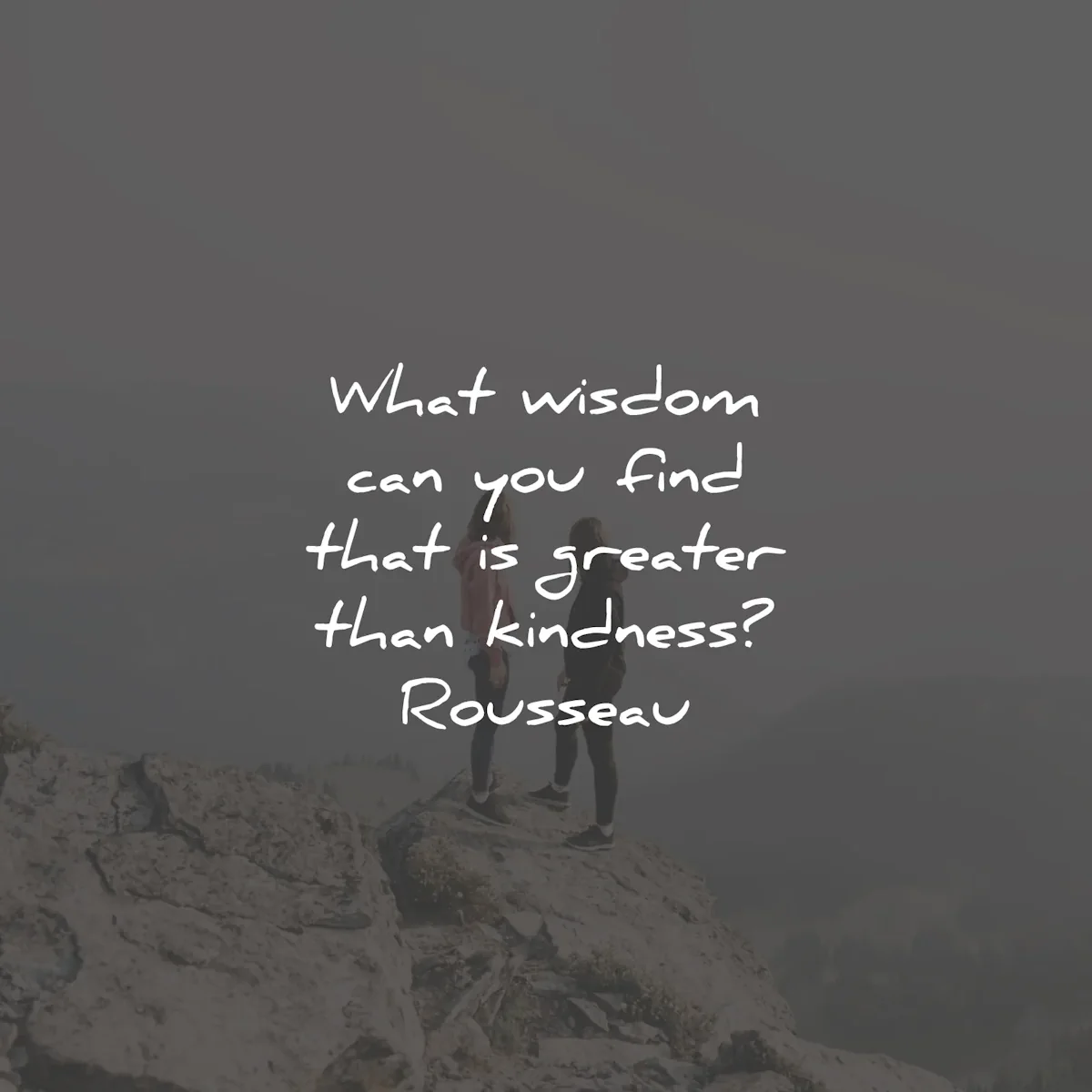 kindness quotes what wisdom find greater rousseau wisdom