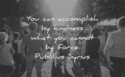 kindness quotes accomplish what cannot force publilius syrus wisdom people