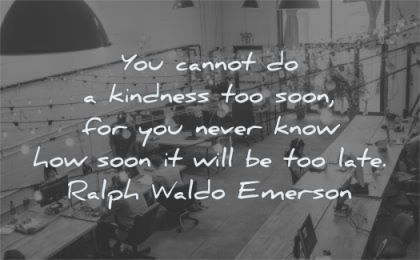 kindness quotes cannot soon never know how late ralph waldo emerson wisdom