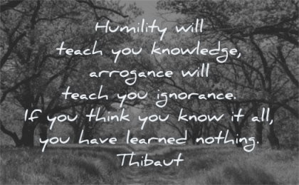 knowledge quotes humility will teach arrogance ignorance think know have learned nothing thibaut wisdom path nature trees