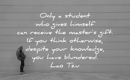 lao tzu quotes only student who gives himself receive masters gift think otherwise despite your knowledge have blundered wisdom