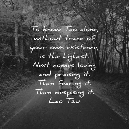 lao tzu quotes know tao alone without trace existence highest next comes loving praising fearing despising wisdom nature road
