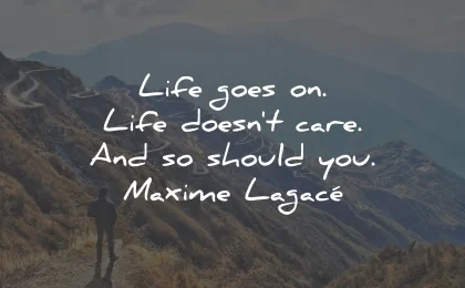 life goes on quotes doesnt care should you maxime lagace wisdom