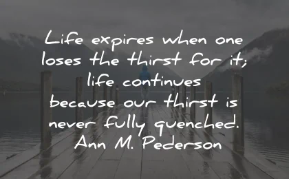 life goes on quotes expires when thirst quenched ann pederson wisdom