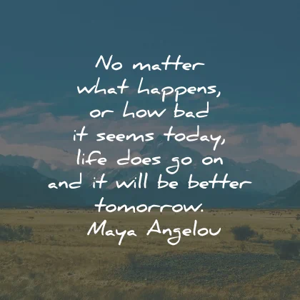 life goes on quotes matter happens bad today tomorrow maya angelou wisdom