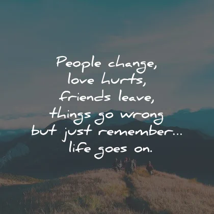 life goes on quotes people change love hurts remember wisdom
