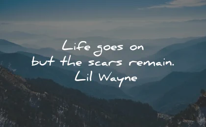 life goes on quotes scars remain lil wayne wisdom