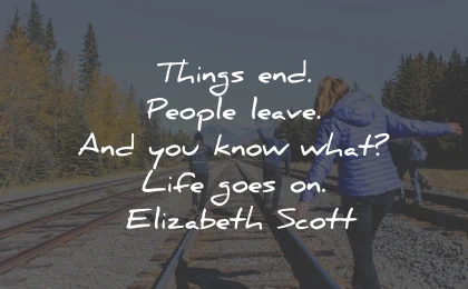 life goes on quotes things end people leave elizabeth scott wisdom