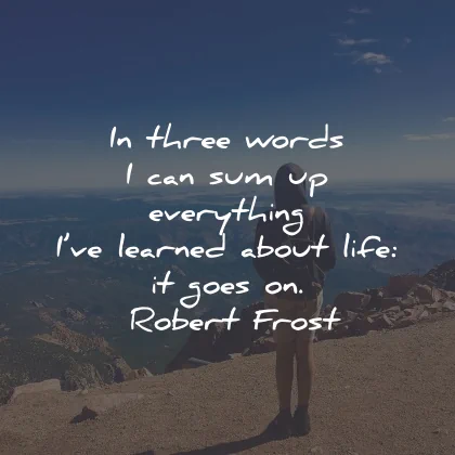 life goes on quotes three words sum about robert frost wisdom