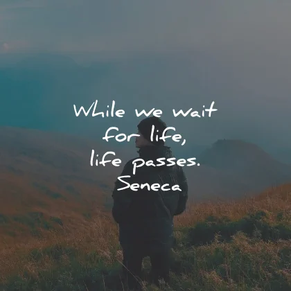 life goes on quotes while wait passes seneca wisdom