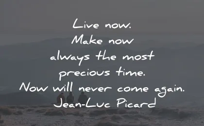life is precious quotes live now make always most time again jean luc picard wisdom