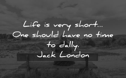 life is short quotes should have time dally jack london wisdom