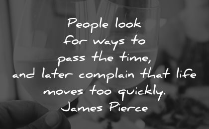 life is short quotes people look ways pass time later complain james pierce wisdom