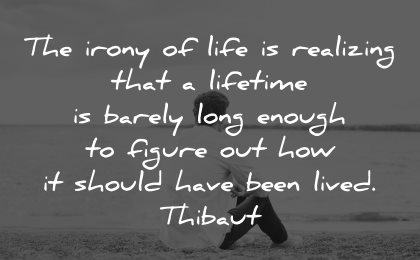 life is short quotes irony realizing lifetime barely figure thibaut wisdom