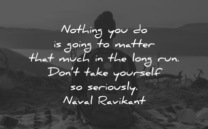 life lessons quotes nothing you going matter that much naval ravikant wisdom