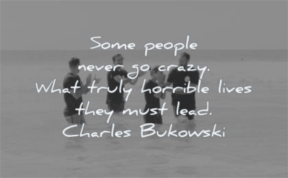 life quotes some people never go crazy what truly horrible lives they must lead charles bukowski wisdom people sea fun