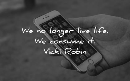 life quotes longer live consume vicki robin wisdom smartphone