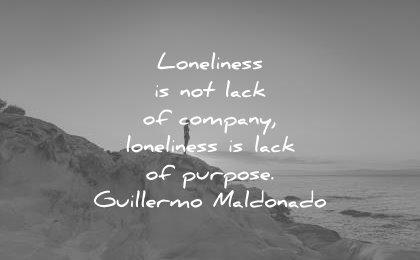 loneliness alone quotes not lack company lack purpose guillermo maldonado wisdom