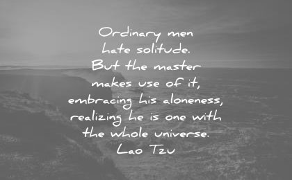 loneliness alone quotes ordinary men hate solitude master makes use embracing aloneness realizing one whole universe lao tzu wisdom