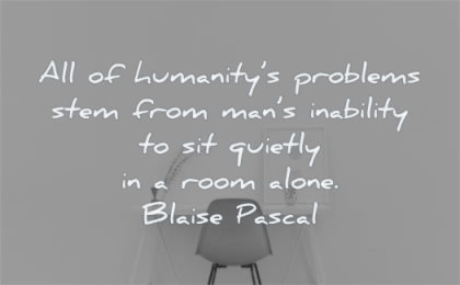 loneliness quotes humanitys problems stem mans inability quietly room alone blaise pascal wisdom chair