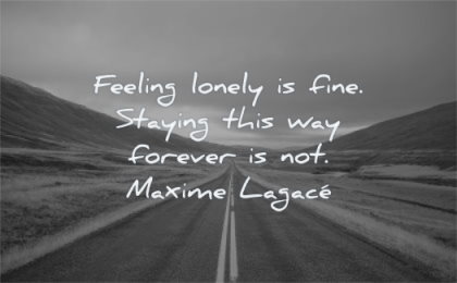 loneliness quotes feeling lonely fine staying way forever maxime lagace wisdom road straight