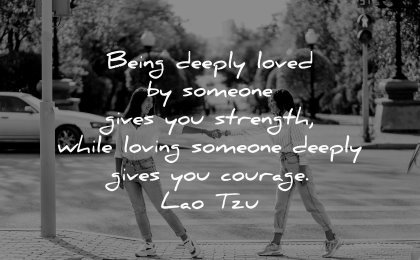 love quotes being deeply loved someone gives you strength while loving courage lao tzu wisdom couple street