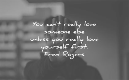 love yourself quotes you cant really someone else unless first fred rogers wisdom