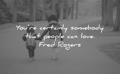 love yourself quotes you re certainly somebody that people can love fred rogers wisdom