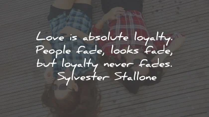loyalty quotes love absolute people fade sylvester stallone wisdom