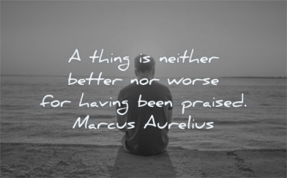 marcus aurelius quotes thing neither better nor worse having been praised wisdom man sitting