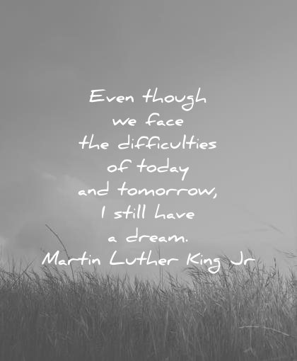 martin luther king jr quotes even though face difficulties today tomorrow still have dream wisdom