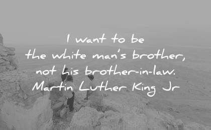martin luther king jr quotes want the white mans brother not his brother law wisdom