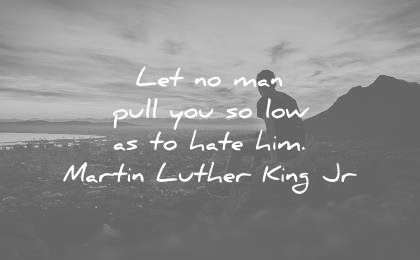 martin luther king jr quotes let man pull you low hate him wisdom