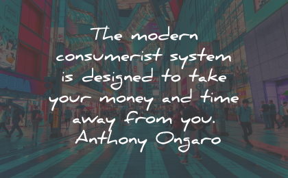 materialism quotes modern consumerist money time anthony ongaro wisdom