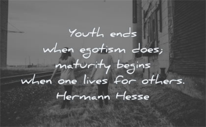 maturity quotes youth ends egotism does begins when lives others hermann hesse wisdom women walking nature