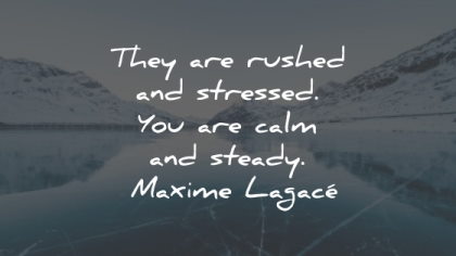 maxime lagace quotes rushed stressed calm steady wisdom