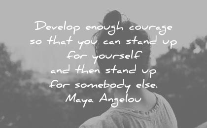 maya angelou quotes develop enough courage that you can stand yourself then somebody wisdom