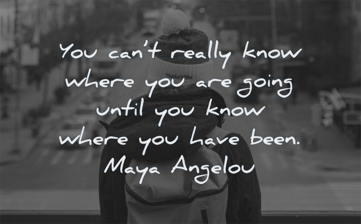maya angelou quotes you cant really know where are going until have been wisdom