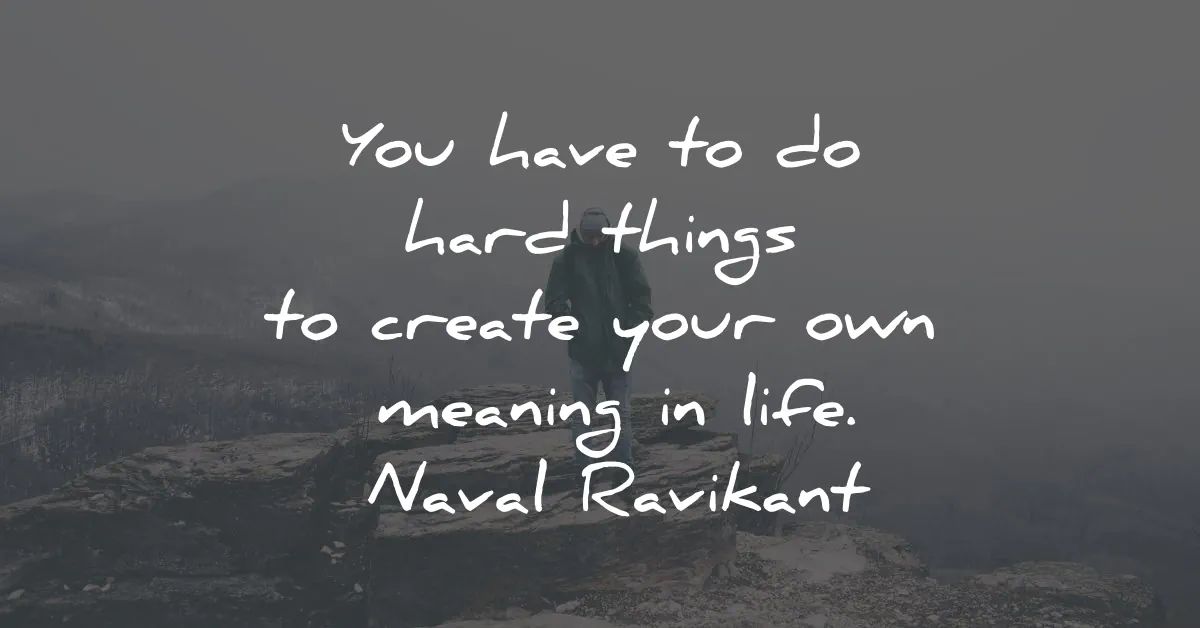 meaning of life quotes hard things create naval ravikant wisdom