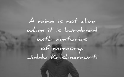 memories quote mind not alive when burdened centuries memory jiddu krishnamurti wisdom man water nature