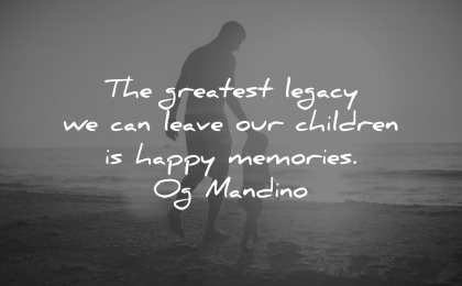 memories quote greatest legacy leave our children happy og mandino wisdom father kid beach walk