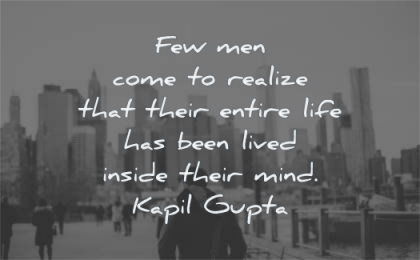 mind quotes few men come realize entire life been lived inside their kapil gupta wisdom