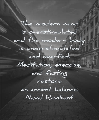 mind quotes modern overstimulated body understimulated overfed meditation exercise fasting restore ancient balance naval ravikant wisdom city bus street
