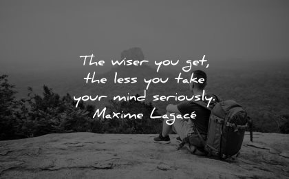 mind quotes wiser get less take seriously maxime lagace wisdom man sitting nature