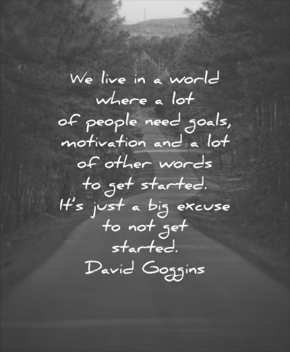 monday motivation quotes live world where people need goals lot other words started just big excuse started david goggins