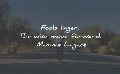 moving on quotes fools linger wise move forward maxime lagace wisdom