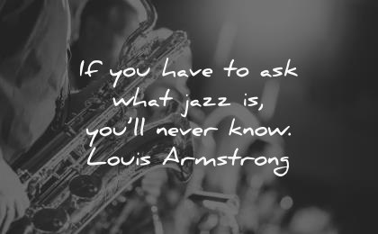 music quotes you have ask what jazz will never know louis armstrong wisdom saxophone