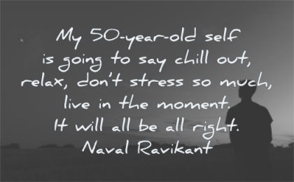 naval ravikant quotes 50 year old self chill out relax dont stress much live moment will right wisdom silhouette