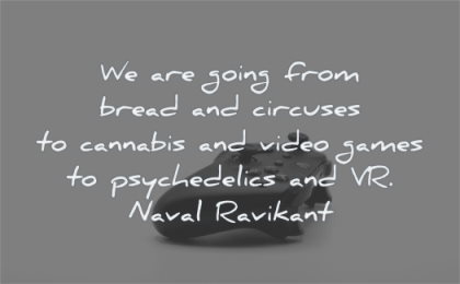 naval ravikant quotes going from bread circuses cannabis video games psychedelics vr wisdom