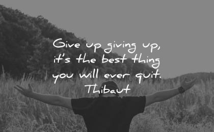 never give up quotes giving best thing you will ever quit thibaut wisdom man nature